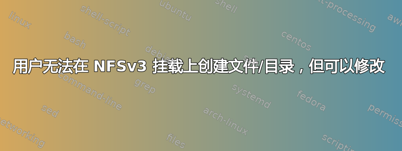 用户无法在 NFSv3 挂载上创建文件/目录，但可以修改