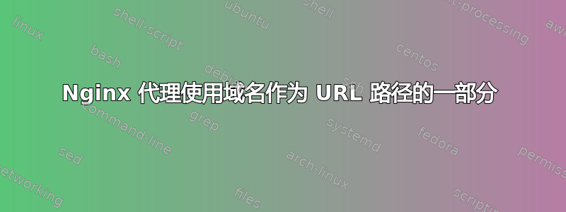 Nginx 代理使用域名作为 URL 路径的一部分