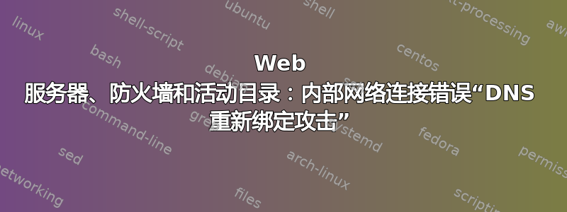 Web 服务器、防火墙和活动目录：内部网络连接错误“DNS 重新绑定攻击”