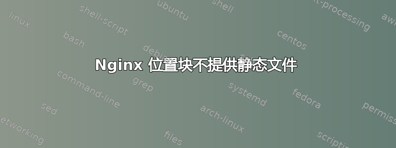 Nginx 位置块不提供静态文件