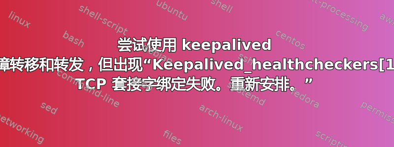 尝试使用 keepalived 进行故障转移和转发，但出现“Keepalived_healthcheckers[1706]: TCP 套接字绑定失败。重新安排。”