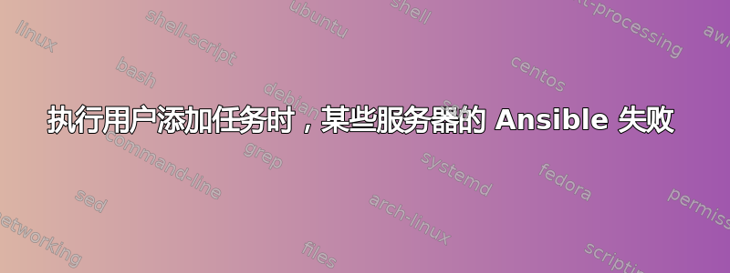 执行用户添加任务时，某些服务器的 Ansible 失败