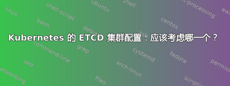 Kubernetes 的 ETCD 集群配置：应该考虑哪一个？