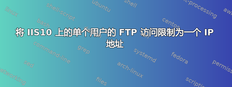 将 IIS10 上的单个用户的 FTP 访问限制为一个 IP 地址