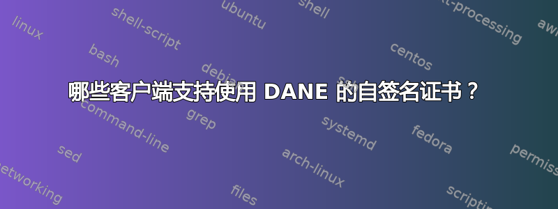 哪些客户端支持使用 DANE 的自签名证书？