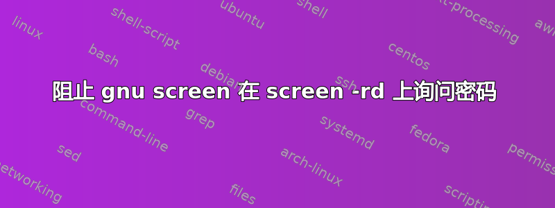 阻止 gnu screen 在 screen -rd 上询问密码