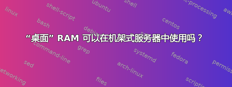 “桌面” RAM 可以在机架式服务器中使用吗？