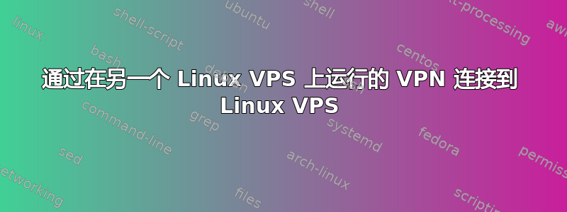 通过在另一个 Linux VPS 上运行的 VPN 连接到 Linux VPS