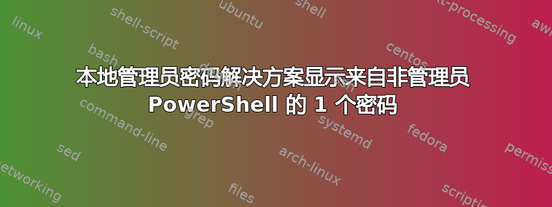 本地管理员密码解决方案显示来自非管理员 PowerShell 的 1 个密码