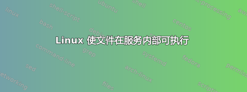 Linux 使文件在服务内部可执行