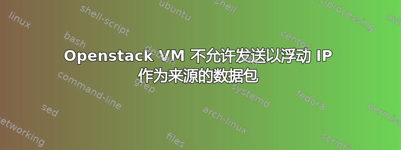 Openstack VM 不允许发送以浮动 IP 作为来源的数据包