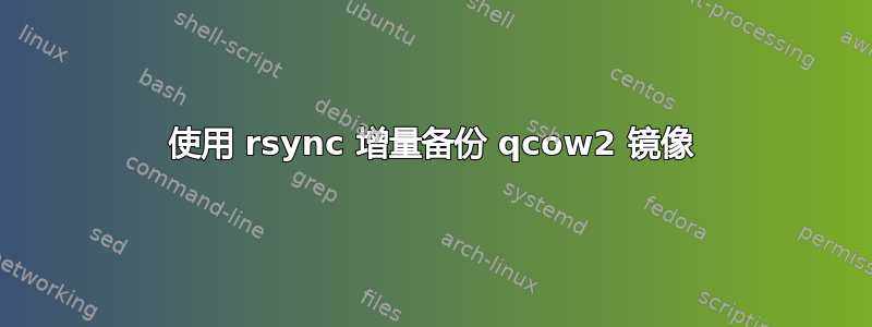 使用 rsync 增量备份 qcow2 镜像