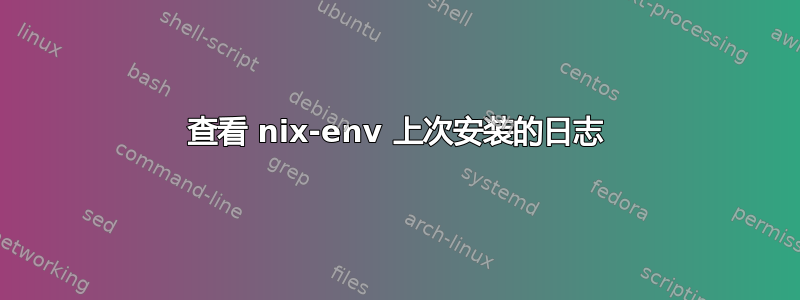 查看 nix-env 上次安装的日志