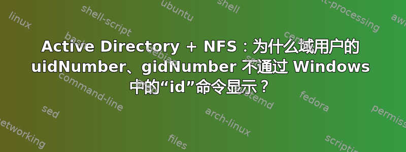 Active Directory + NFS：为什么域用户的 uidNumber、gidNumber 不通过 Windows 中的“id”命令显示？