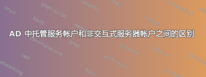 AD 中托管服务帐户和非交互式服务器帐户之间的区别