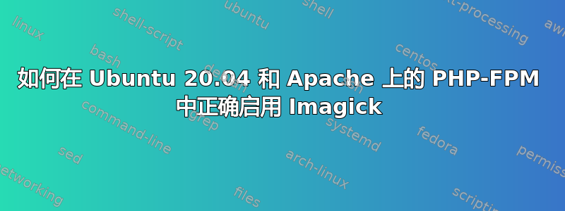 如何在 Ubuntu 20.04 和 Apache 上的 PHP-FPM 中正确启用 Imagick