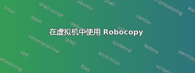 在虚拟机中使用 Robocopy