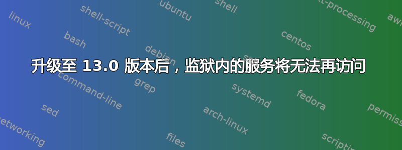 升级至 13.0 版本后，监狱内的服务将无法再访问