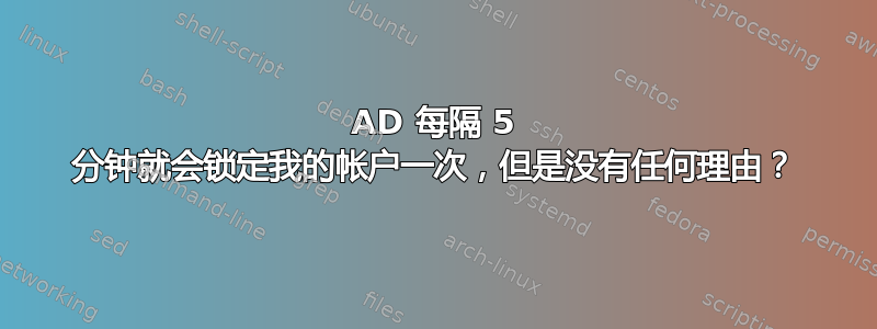 AD 每隔 5 分钟就会锁定我的帐户一次，但是没有任何理由？