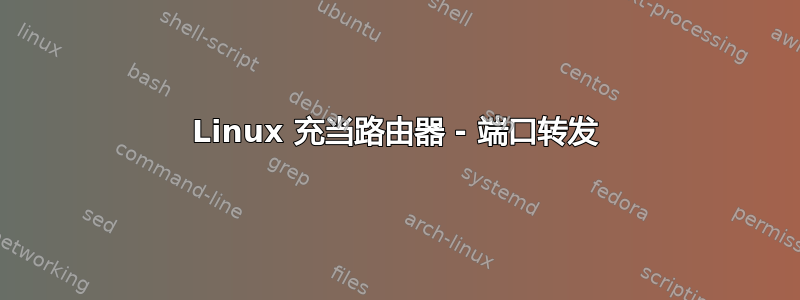 Linux 充当路由器 - 端口转发