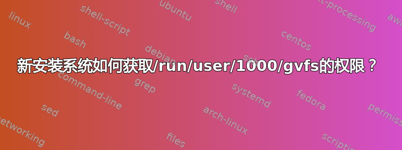 新安装系统如何获取/run/user/1000/gvfs的权限？