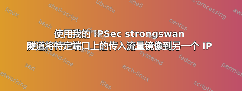 使用我的 IPSec strongswan 隧道将特定端口上的传入流量镜像到另一个 IP