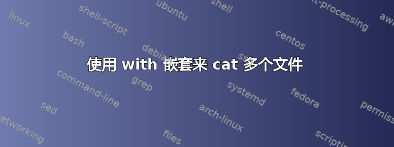 使用 with 嵌套来 cat 多个文件