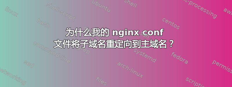 为什么我的 nginx conf 文件将子域名重定向到主域名？