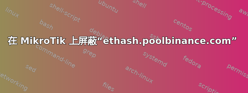 在 MikroTik 上屏蔽“ethash.poolbinance.com”