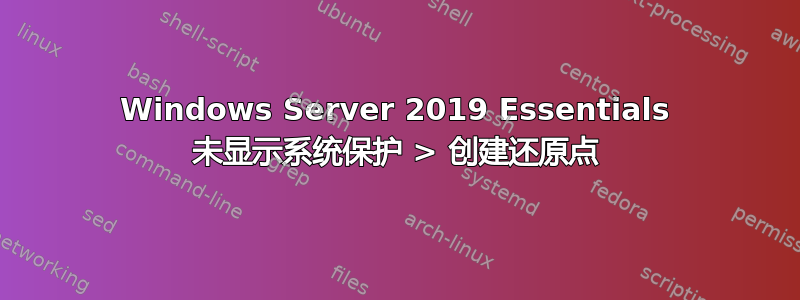 Windows Server 2019 Essentials 未显示系统保护 > 创建还原点