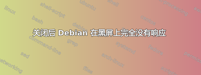 关闭后 Debian 在黑屏上完全没有响应