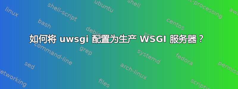 如何将 uwsgi 配置为生产 WSGI 服务器？