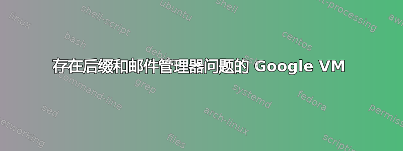 存在后缀和邮件管理器问题的 Google VM