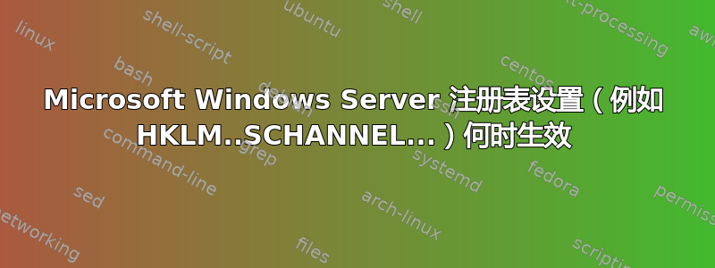 Microsoft Windows Server 注册表设置（例如 HKLM..SCHANNEL...）何时生效