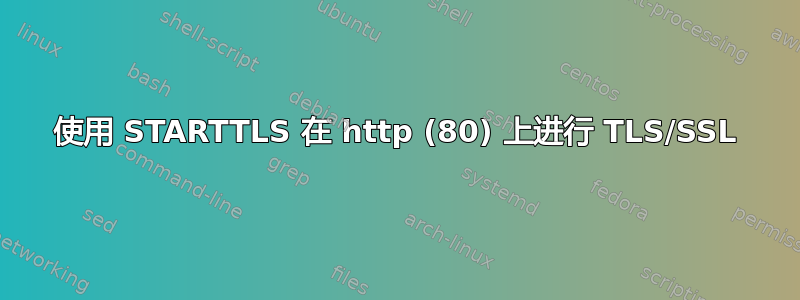 使用 STARTTLS 在 http (80) 上进行 TLS/SSL