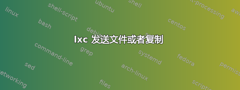 lxc 发送文件或者复制