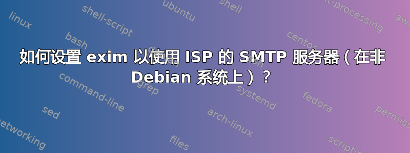 如何设置 exim 以使用 ISP 的 SMTP 服务器（在非 Debian 系统上）？