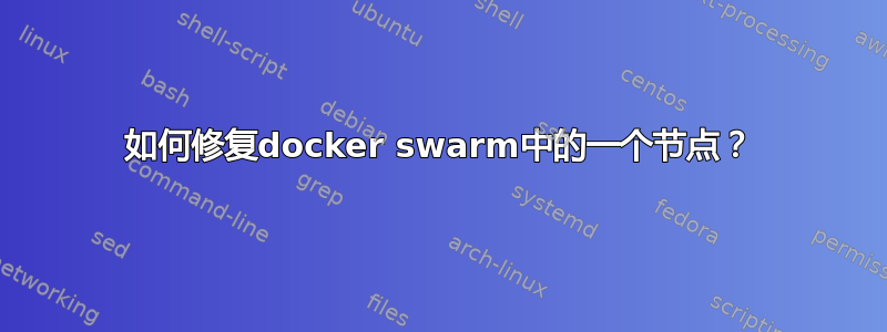 如何修复docker swarm中的一个节点？