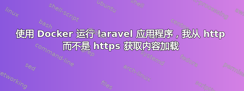 使用 Docker 运行 laravel 应用程序，我从 http 而不是 https 获取内容加载