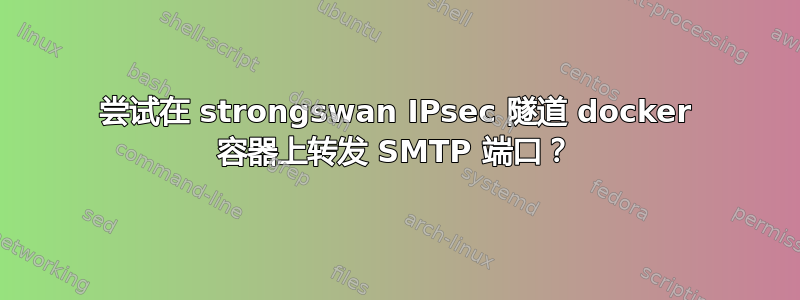 尝试在 strongswan IPsec 隧道 docker 容器上转发 SMTP 端口？