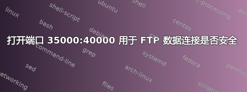 打开端口 35000:40000 用于 FTP 数据连接是否安全