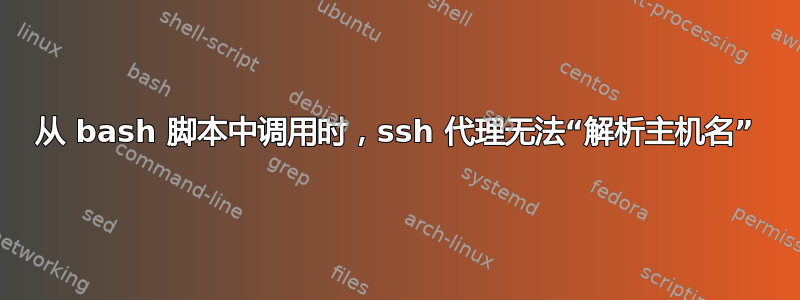 从 bash 脚本中调用时，ssh 代理无法“解析主机名”