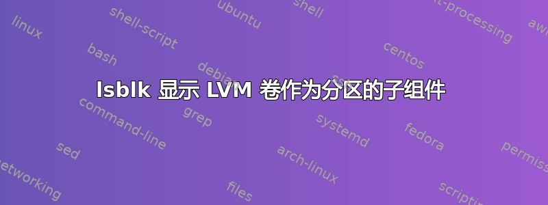 lsblk 显示 LVM 卷作为分区的子组件