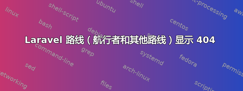 Laravel 路线（航行者和其他路线）显示 404