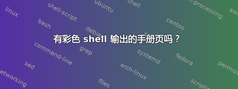 有彩色 shell 输出的手册页吗？