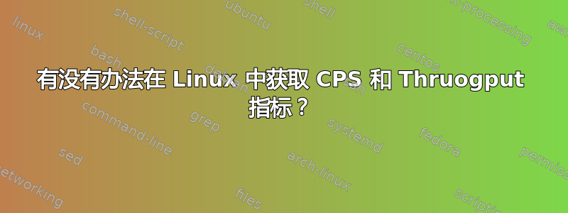 有没有办法在 Linux 中获取 CPS 和 Thruogput 指标？