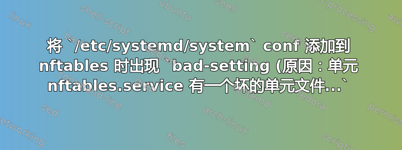 将 `/etc/systemd/system` conf 添加到 nftables 时出现 `bad-setting (原因：单元 nftables.service 有一个坏的单元文件...`