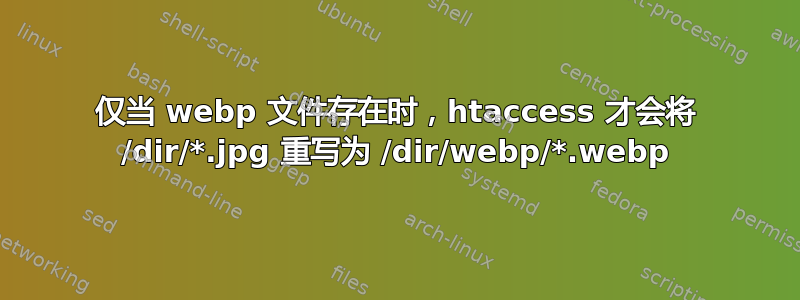 仅当 webp 文件存在时，htaccess 才会将 /dir/*.jpg 重写为 /dir/webp/*.webp