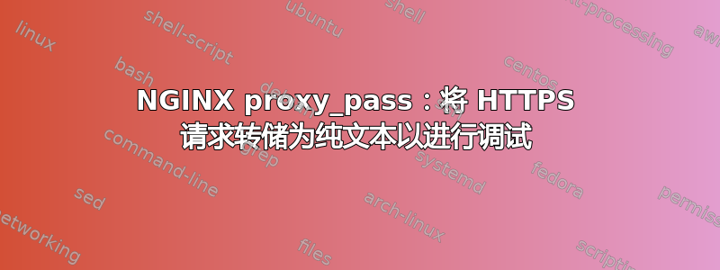 NGINX proxy_pass：将 HTTPS 请求转储为纯文本以进行调试