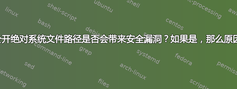 向公众公开绝对系统文件路径是否会带来安全漏洞？如果是，那么原因何在？